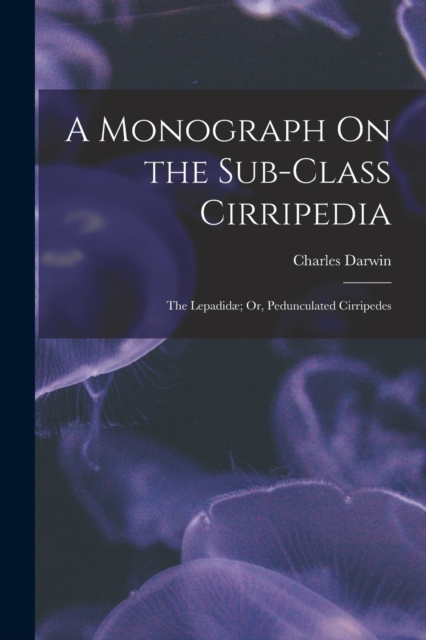 A Monograph On the Sub-Class Cirripedia : The Lepadidae; Or, Pedunculated Cirripedes, Paperback / softback Book