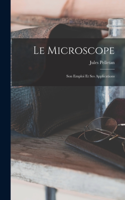 Le Microscope : Son Emploi Et Ses Applications, Hardback Book