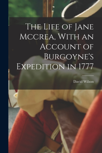 The Life of Jane Mccrea, With an Account of Burgoyne's Expedition in 1777, Paperback / softback Book