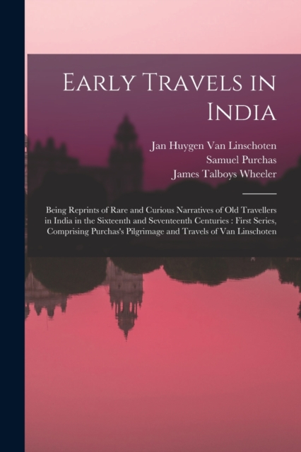Early Travels in India : Being Reprints of Rare and Curious Narratives of Old Travellers in India in the Sixteenth and Seventeenth Centuries: First Series, Comprising Purchas's Pilgrimage and Travels, Paperback / softback Book