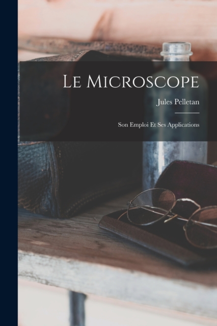 Le Microscope : Son Emploi Et Ses Applications, Paperback / softback Book