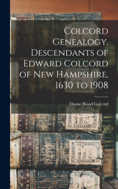 Colcord Genealogy. Descendants of Edward Colcord of New Hampshire, 1630 to 1908, Hardback Book