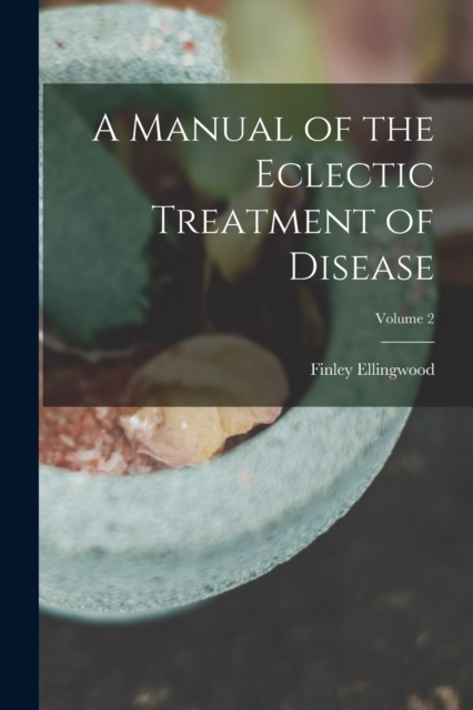 A Manual of the Eclectic Treatment of Disease; Volume 2, Paperback / softback Book