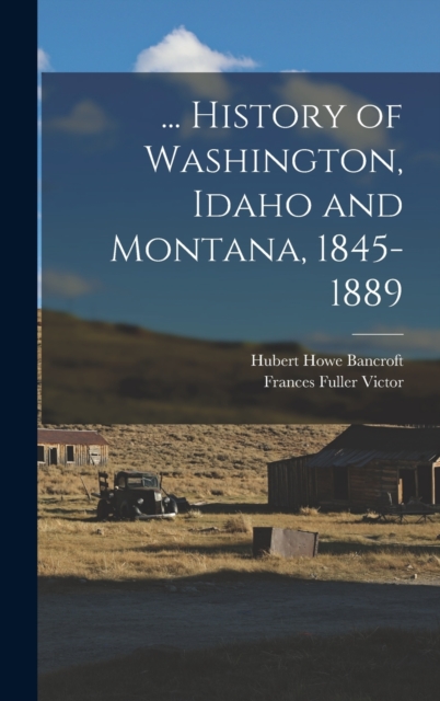 ... History of Washington, Idaho and Montana, 1845-1889, Hardback Book