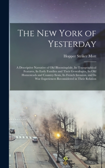 The New York of Yesterday; a Descriptive Narrative of old Bloomingdale, its Topographical Features, its Early Families and Their Genealogies, its old Homesteads and Country-seats, its French Invasion,, Hardback Book