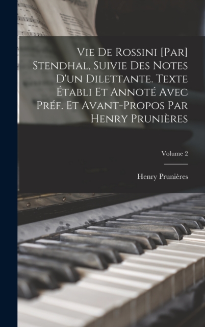 Vie de Rossini [par] Stendhal, suivie des Notes d'un dilettante. Texte etabli et annote avec pref. et avant-propos par Henry Prunieres; Volume 2, Hardback Book