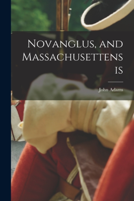 Novanglus, and Massachusettensis, Paperback / softback Book