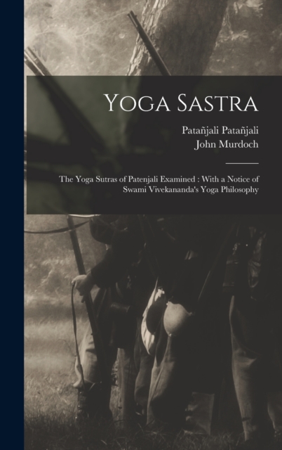 Yoga Sastra : The Yoga Sutras of Patenjali Examined: With a Notice of Swami Vivekananda's Yoga Philosophy, Hardback Book