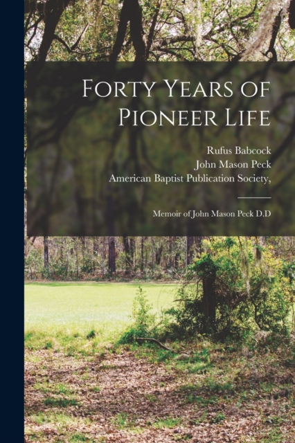 Forty Years of Pioneer Life : Memoir of John Mason Peck D.D, Paperback / softback Book