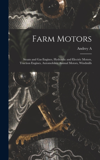 Farm Motors; Steam and gas Engines, Hydraulic and Electric Motors, Traction Engines, Automobiles, Animal Motors, Windmills, Hardback Book