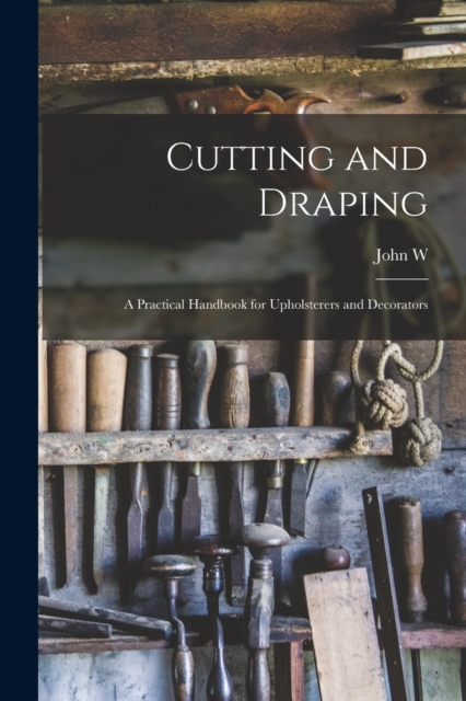 Cutting and Draping; a Practical Handbook for Upholsterers and Decorators, Paperback / softback Book