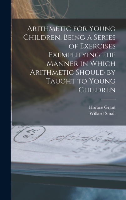 Arithmetic for Young Children, Being a Series of Exercises Exemplifying the Manner in Which Arithmetic Should by Taught to Young Children, Hardback Book