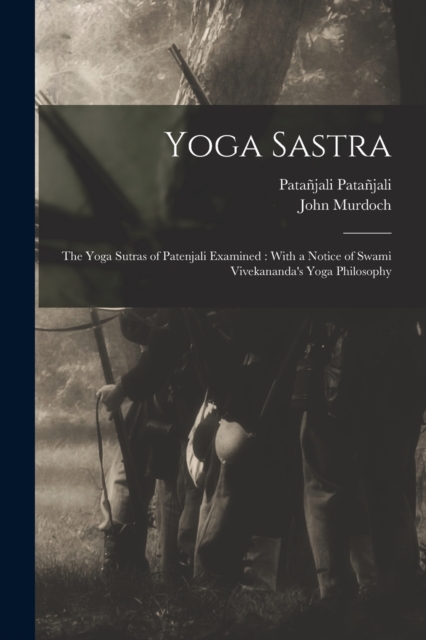 Yoga Sastra : The Yoga Sutras of Patenjali Examined: With a Notice of Swami Vivekananda's Yoga Philosophy, Paperback / softback Book