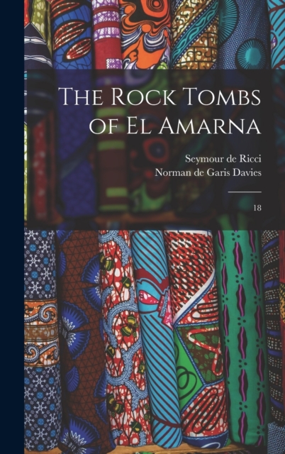 The Rock Tombs of El Amarna : 18, Hardback Book