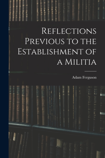 Reflections Previous to the Establishment of a Militia, Paperback / softback Book