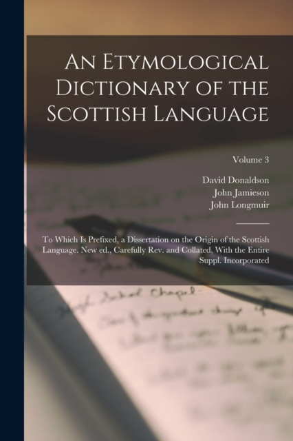 An Etymological Dictionary of the Scottish Language; to Which is Prefixed, a Dissertation on the Origin of the Scottish Language. New ed., Carefully rev. and Collated, With the Entire Suppl. Incorpora, Paperback / softback Book