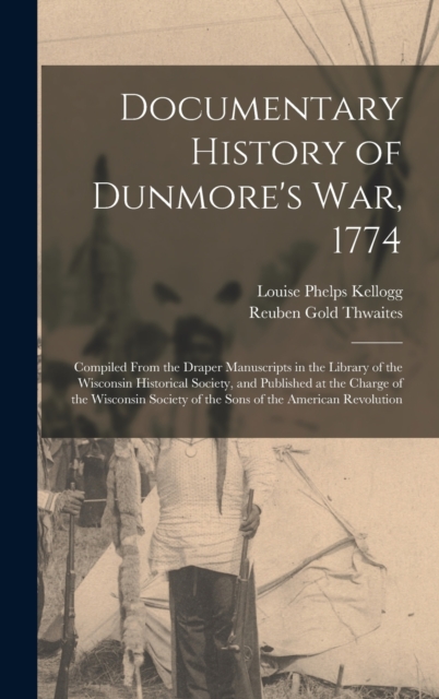 Documentary History of Dunmore's war, 1774 : Compiled From the Draper Manuscripts in the Library of the Wisconsin Historical Society, and Published at the Charge of the Wisconsin Society of the Sons o, Hardback Book