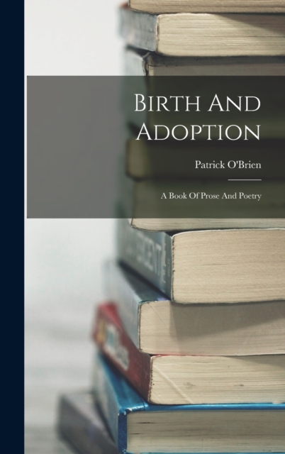 Birth And Adoption : A Book Of Prose And Poetry, Hardback Book