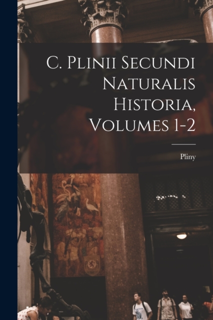 C. Plinii Secundi Naturalis Historia, Volumes 1-2, Paperback / softback Book