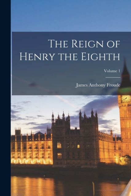 The Reign of Henry the Eighth; Volume 1, Paperback / softback Book