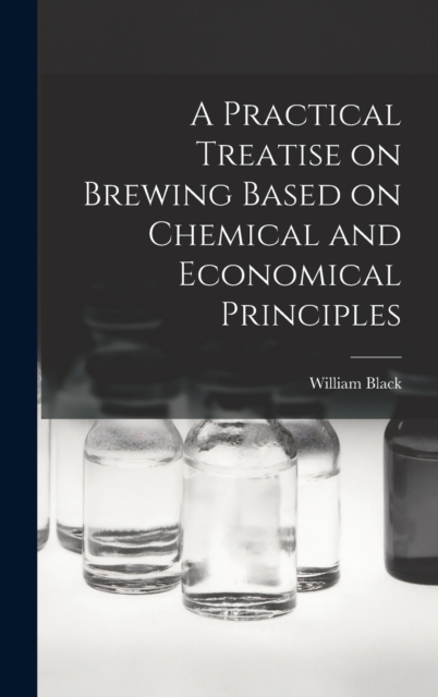 A Practical Treatise on Brewing Based on Chemical and Economical Principles, Hardback Book