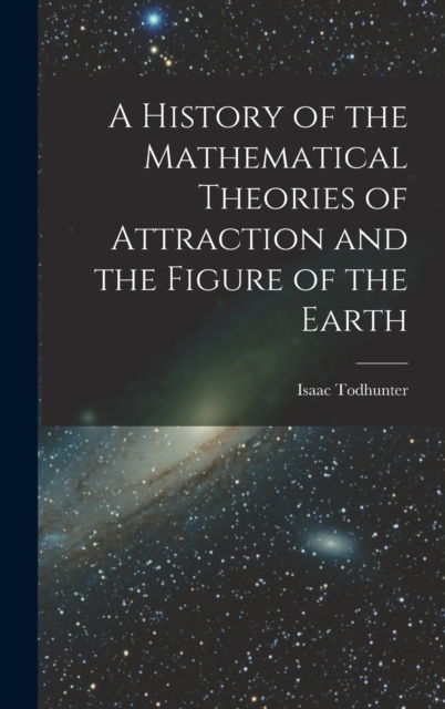 A History of the Mathematical Theories of Attraction and the Figure of the Earth, Hardback Book