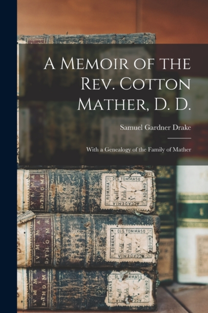 A Memoir of the Rev. Cotton Mather, D. D. : With a Genealogy of the Family of Mather, Paperback / softback Book