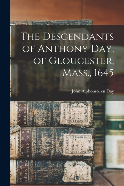 The Descendants of Anthony Day, of Gloucester, Mass., 1645, Paperback / softback Book