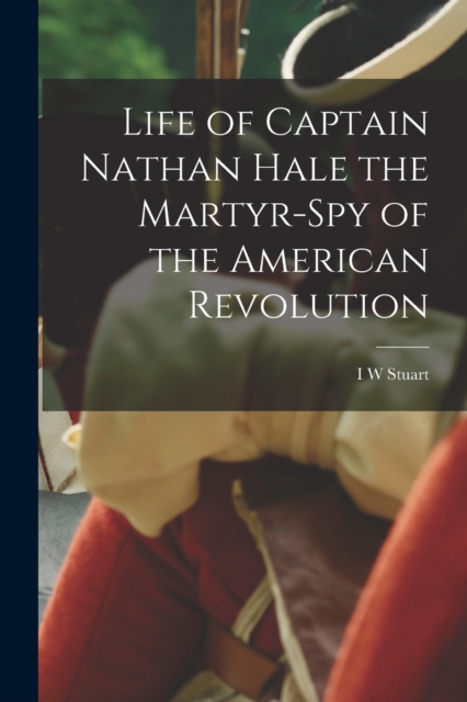 Life of Captain Nathan Hale the Martyr-spy of the American Revolution, Paperback / softback Book