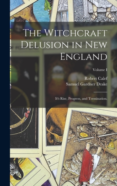 The Witchcraft Delusion in New England : It's Rise, Progress, and Termination.; Volume I, Hardback Book