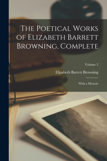 The Poetical Works of Elizabeth Barrett Browning, Complete : With a Memoir; Volume 2, Paperback / softback Book