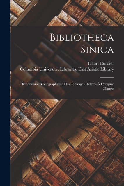 Bibliotheca Sinica : Dictionnaire Bibliographique Des Ouvrages Relatifs A L'empire Chinois, Paperback / softback Book
