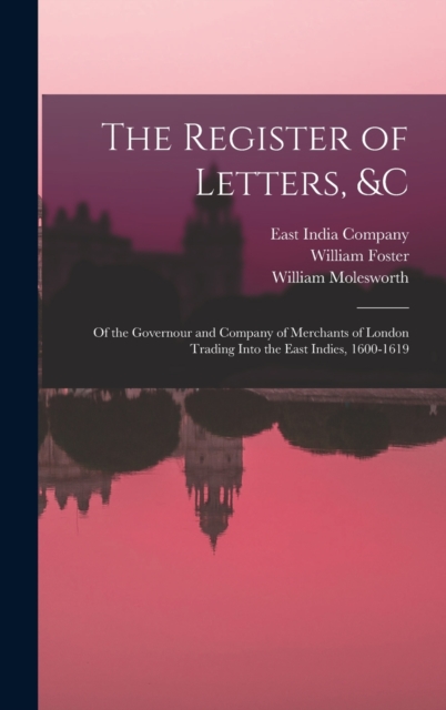 The Register of Letters, &c : Of the Governour and Company of Merchants of London Trading Into the East Indies, 1600-1619, Hardback Book