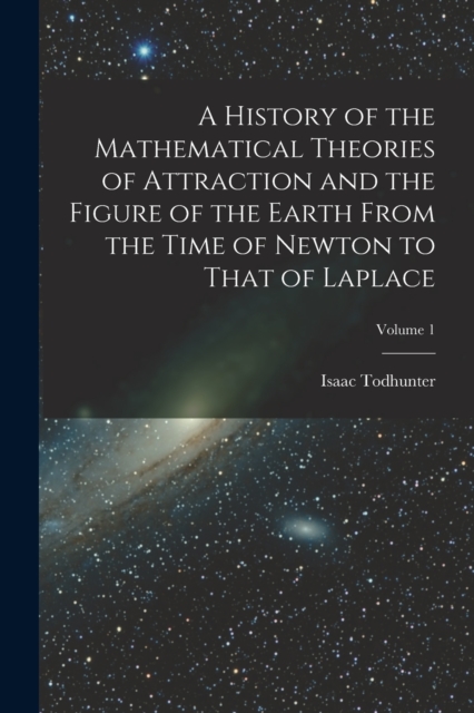A History of the Mathematical Theories of Attraction and the Figure of the Earth From the Time of Newton to That of Laplace; Volume 1, Paperback / softback Book