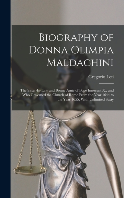 Biography of Donna Olimpia Maldachini : The Sister-In-Law and Bonne Amie of Pope Innocent X., and Who Governed the Church of Rome From the Year 1644 to the Year 1655, With Unlimited Sway, Hardback Book