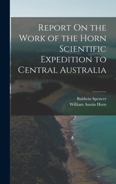 Report On the Work of the Horn Scientific Expedition to Central Australia, Hardback Book