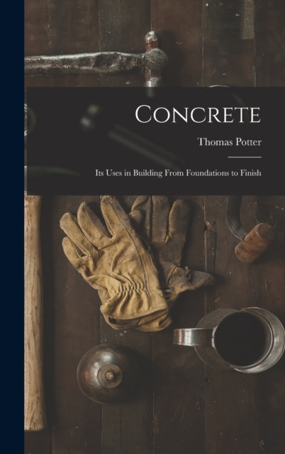 Concrete : Its Uses in Building From Foundations to Finish, Hardback Book