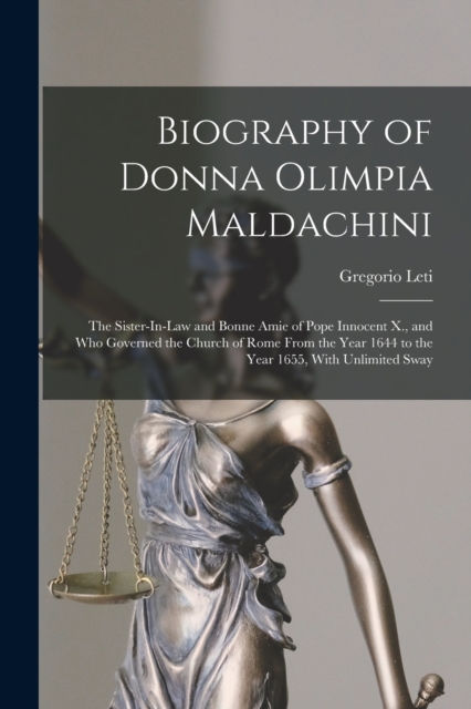 Biography of Donna Olimpia Maldachini : The Sister-In-Law and Bonne Amie of Pope Innocent X., and Who Governed the Church of Rome From the Year 1644 to the Year 1655, With Unlimited Sway, Paperback / softback Book
