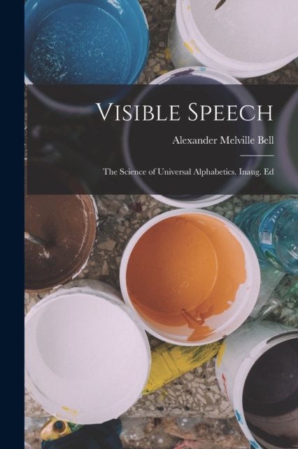 Visible Speech : The Science of Universal Alphabetics. Inaug. Ed, Paperback / softback Book