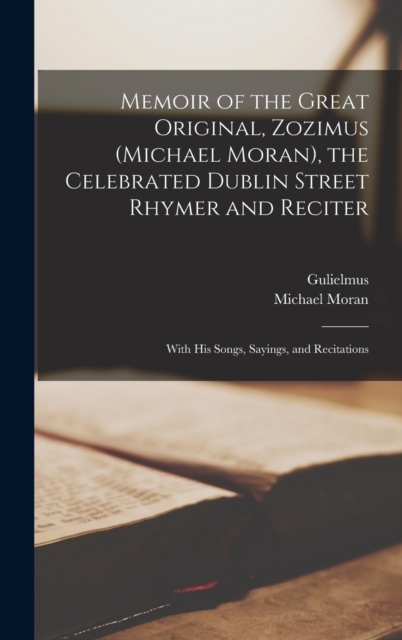 Memoir of the Great Original, Zozimus (Michael Moran), the Celebrated Dublin Street Rhymer and Reciter : With His Songs, Sayings, and Recitations, Hardback Book