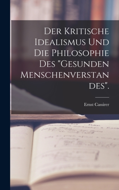 Der Kritische Idealismus Und Die Philosophie Des "Gesunden Menschenverstandes"., Hardback Book