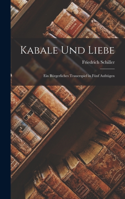Kabale Und Liebe : Ein Burgerliches Trauerspiel in Funf Aufzugen, Hardback Book