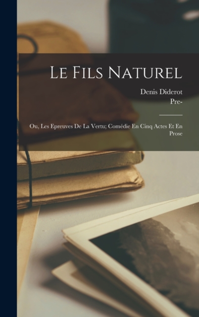 Le Fils Naturel : Ou, Les Epreuves De La Vertu; Comedie En Cinq Actes Et En Prose, Hardback Book