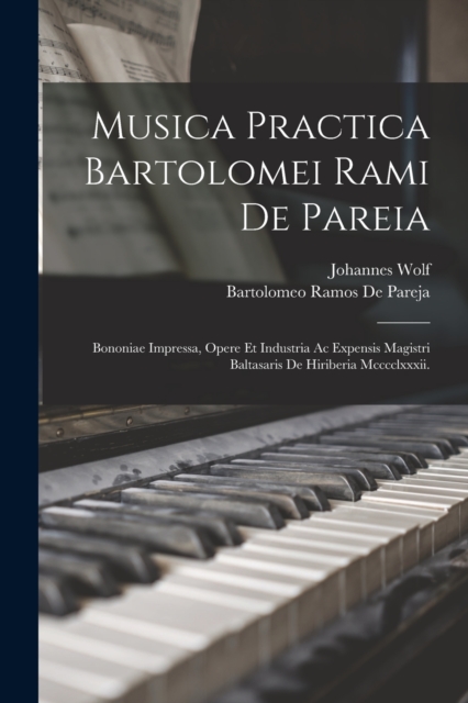 Musica Practica Bartolomei Rami De Pareia : Bononiae Impressa, Opere Et Industria Ac Expensis Magistri Baltasaris De Hiriberia Mcccclxxxii., Paperback / softback Book
