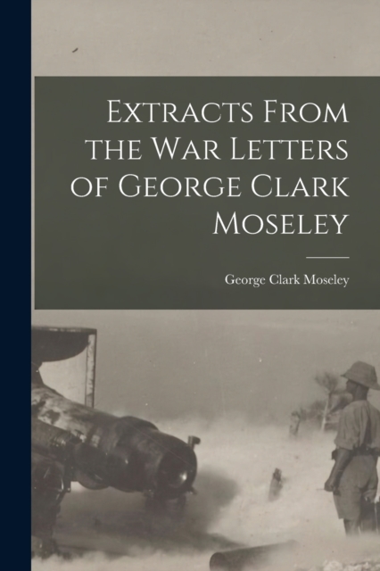 Extracts From the War Letters of George Clark Moseley, Paperback / softback Book