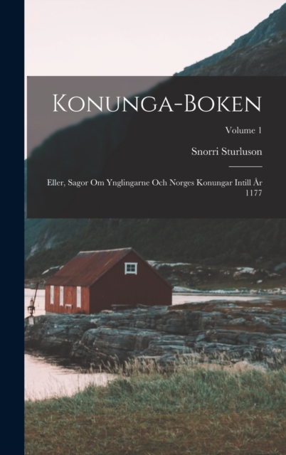 Konunga-Boken : Eller, Sagor Om Ynglingarne Och Norges Konungar Intill Ar 1177; Volume 1, Hardback Book