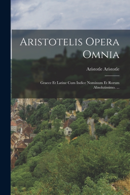 Aristotelis Opera Omnia : Graece Et Latine Cum Indice Nominum Et Rorum Absolutissimo. ..., Paperback / softback Book