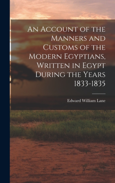 An Account of the Manners and Customs of the Modern Egyptians, Written in Egypt During the Years 1833-1835, Hardback Book