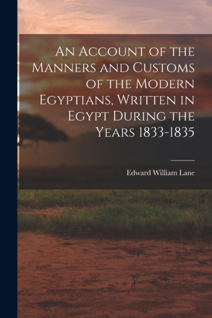 An Account of the Manners and Customs of the Modern Egyptians, Written in Egypt During the Years 1833-1835, Paperback / softback Book