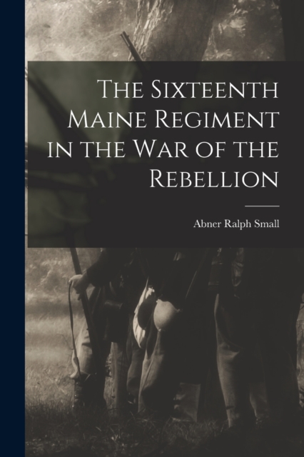 The Sixteenth Maine Regiment in the war of the Rebellion, Paperback / softback Book